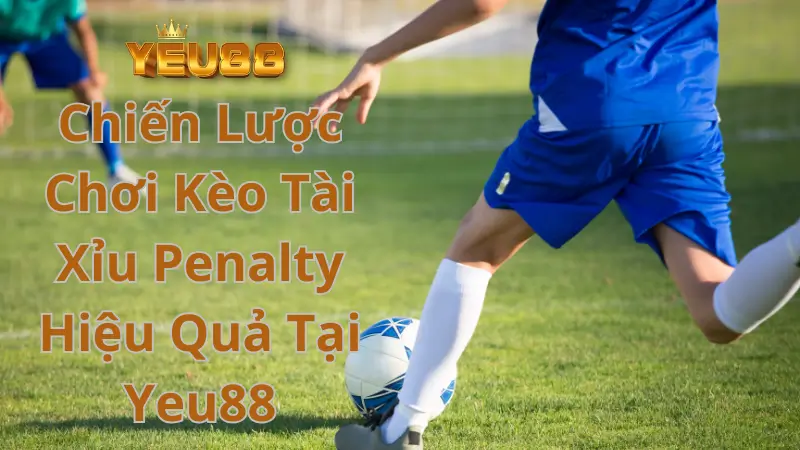 Chiến Lược Chơi Kèo Tài Xỉu Penalty Hiệu Quả Tại Yeu88