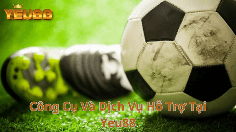 Công Cụ Và Dịch Vụ Hỗ Trợ Tại Yeu88