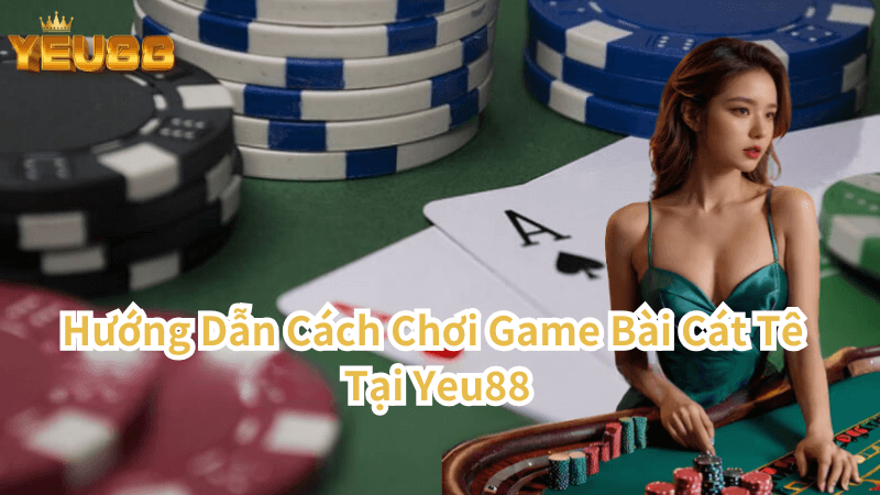 Hướng Dẫn Cách Chơi Game Bài Cát Tê Tại Yeu88