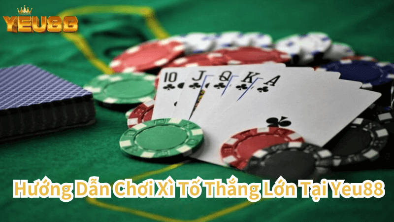 Hướng Dẫn Chơi Xì Tố Thắng Lớn Tại Yeu88