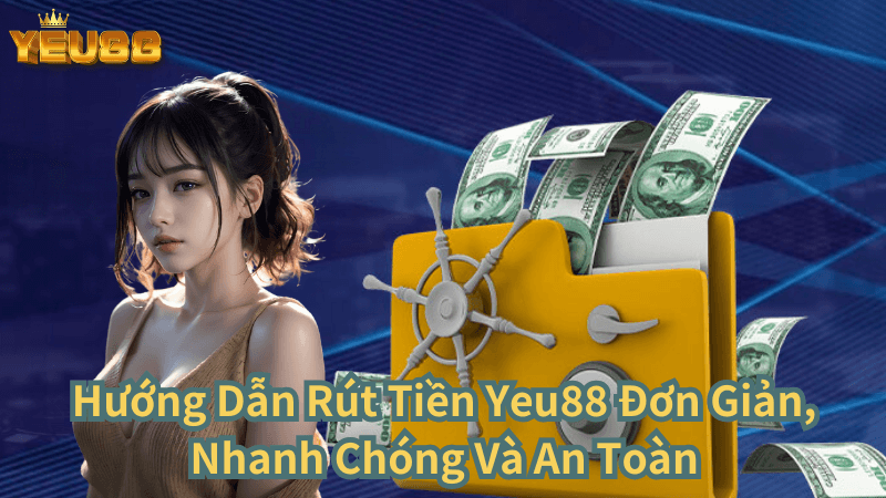 Hướng Dẫn Rút Tiền Yeu88 Đơn Gỉan, Nhanh Chóng Và An Toàn