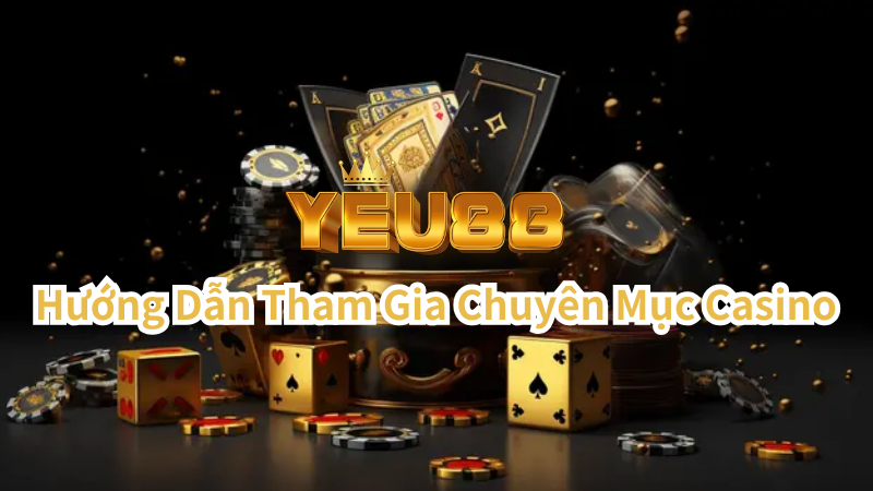 Hướng Dẫn Tham Gia Chuyên Mục Casino Tại Yeu88