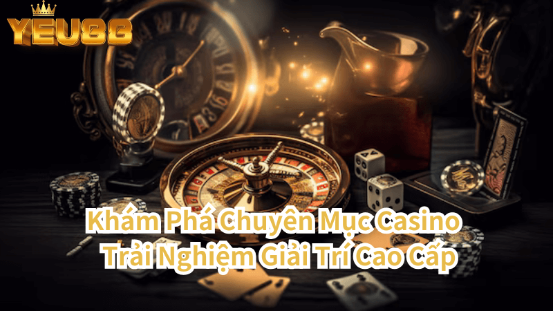 Khám Phá Chuyên Mục Casino Trải Nghiệm Giải Trí Cao Cấp Tại Yêu88