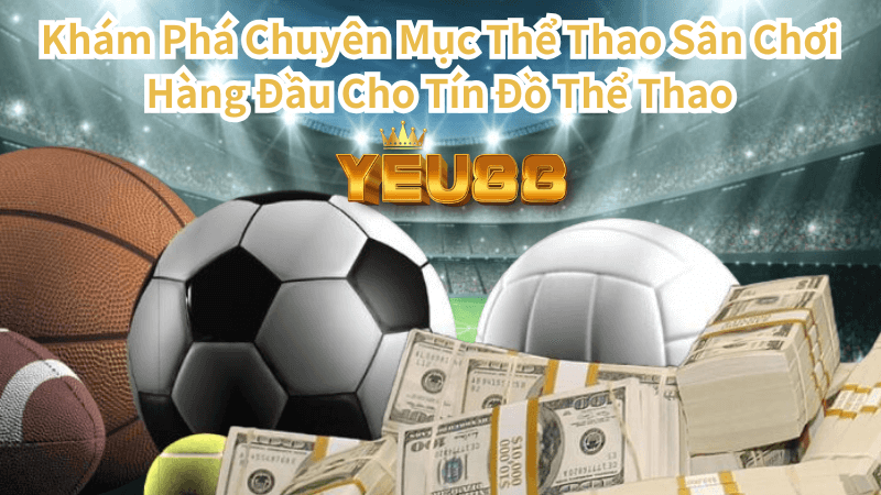 Khám Phá Chuyên Mục Thể Thao Sân Chơi Hàng Đầu Cho Tín Đồ Thể Thao Tại Yêu88