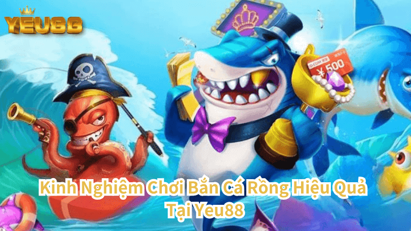 Kinh Nghiệm Chơi Bắn Cá Rồng Hiệu Quả Tại Yeu88