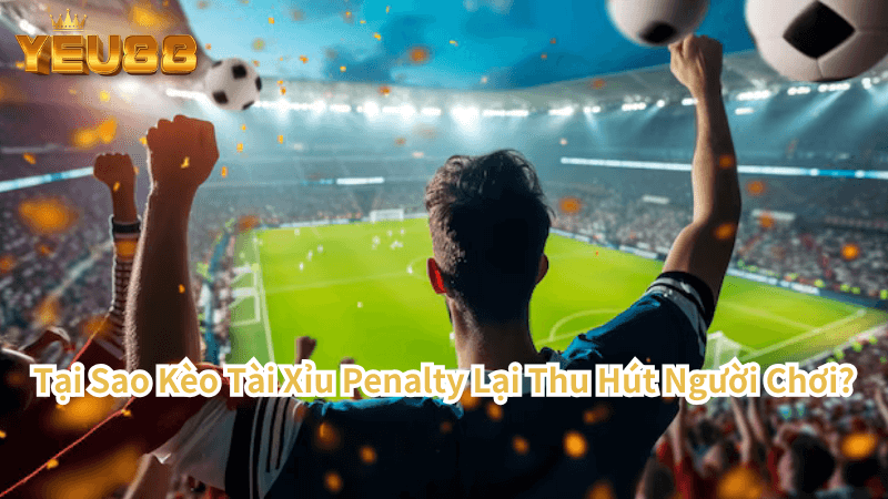 Lợi Thế Khi Chơi Kèo Tài Xỉu Penalty Tại Yêu88 Đánh Đâu Thắng Đó