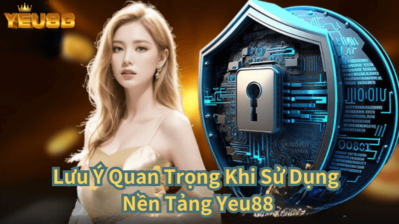 Lưu Ý Quan Trọng Khi Sử Dụng Nền Tảng Yeu88