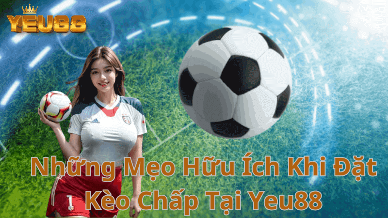 Những Mẹo Hữu Ích Khi Đặt Kèo Chấp Tại Yeu88