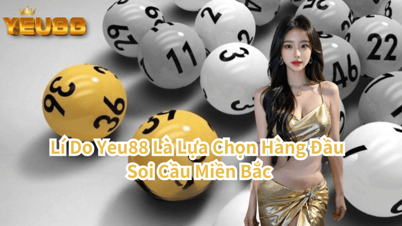 Vì Sao Yeu88 Là Lựa Chọn Hàng Đầu Cho Soi Cầu Miền Bắc?